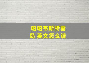 帕帕韦斯特雷岛 英文怎么读